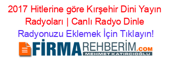 2017+Hitlerine+göre+Kırşehir+Dini+Yayın+Radyoları+|+Canlı+Radyo+Dinle Radyonuzu+Eklemek+İçin+Tıklayın!